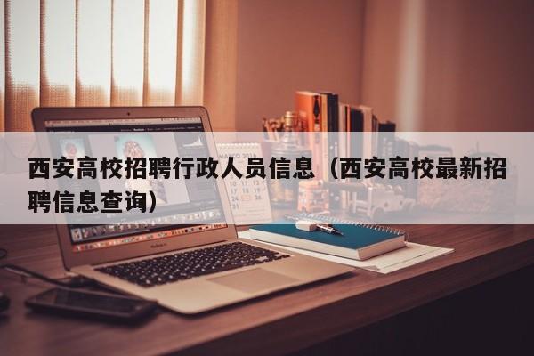 西安高校招聘行政人员信息（西安高校最新招聘信息查询）-第1张图片-高校招聘网