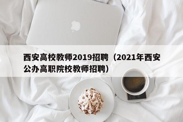 西安高校教师2019招聘（2021年西安公办高职院校教师招聘）-第1张图片-高校招聘网