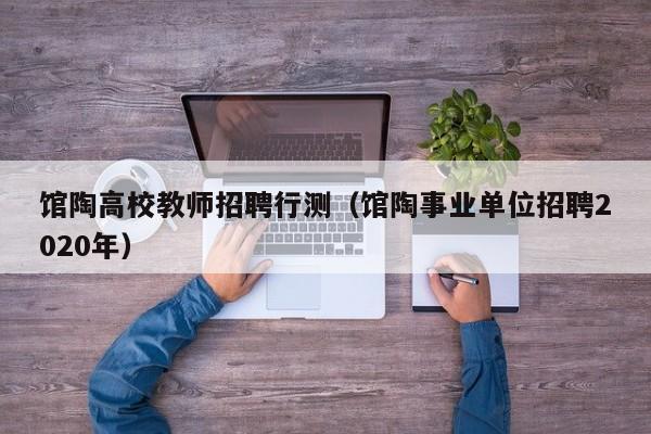 馆陶高校教师招聘行测（馆陶事业单位招聘2020年）-第1张图片-高校招聘网