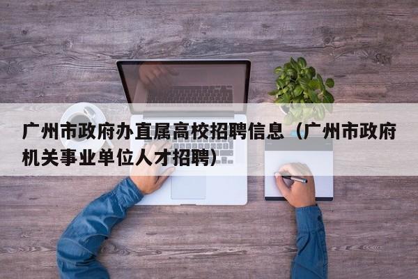 广州市政府办直属高校招聘信息（广州市政府机关事业单位人才招聘）-第1张图片-高校招聘网