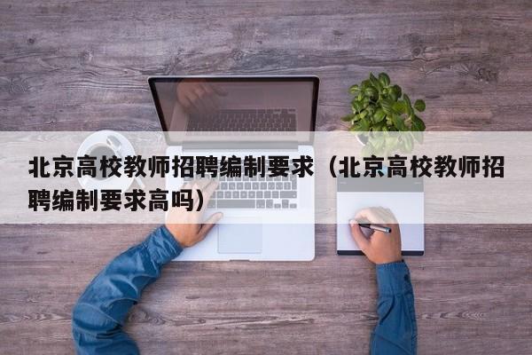北京高校教师招聘编制要求（北京高校教师招聘编制要求高吗）-第1张图片-高校招聘网