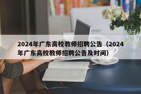 2024年广东高校教师招聘公告（2024年广东高校教师招聘公告及时间）-第1张图片-高校招聘网