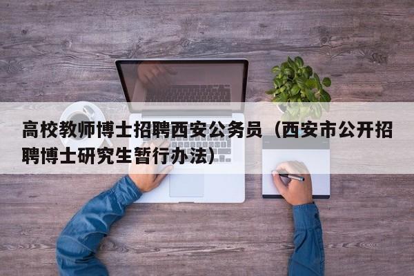 高校教师博士招聘西安公务员（西安市公开招聘博士研究生暂行办法）-第1张图片-高校招聘网