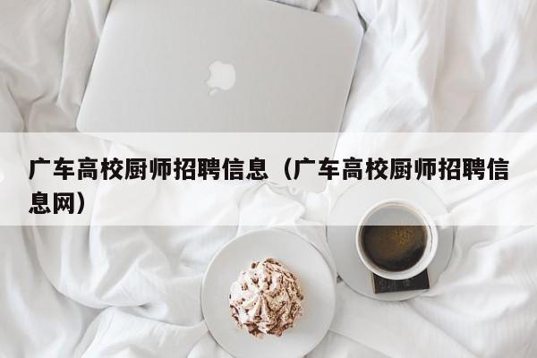 广车高校厨师招聘信息（广车高校厨师招聘信息网）-第1张图片-高校招聘网
