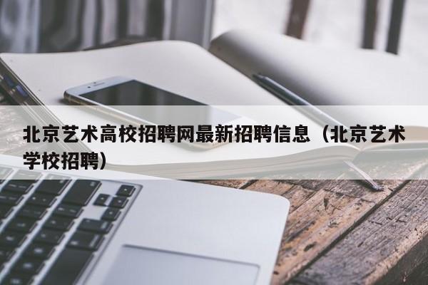 北京艺术高校招聘网最新招聘信息（北京艺术学校招聘）-第1张图片-高校招聘网