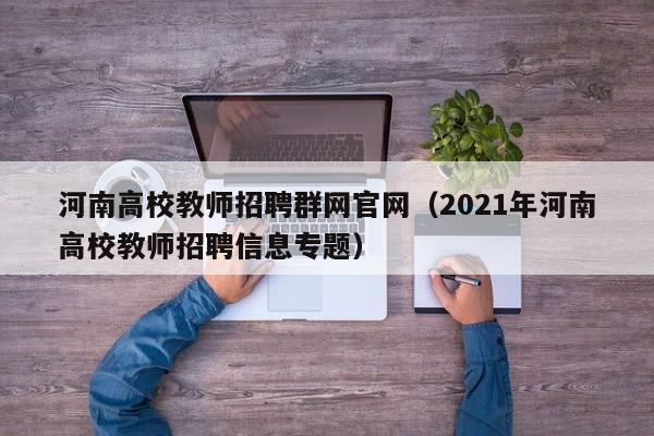 河南高校教师招聘群网官网（2021年河南高校教师招聘信息专题）-第1张图片-高校招聘网