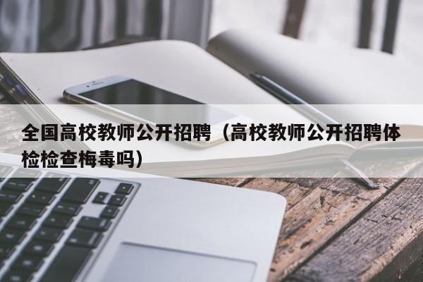 全国高校教师公开招聘（高校教师公开招聘体检检查梅毒吗）-第1张图片-高校招聘网