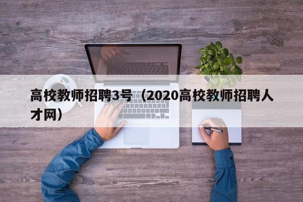 高校教师招聘3号（2020高校教师招聘人才网）-第1张图片-高校招聘网