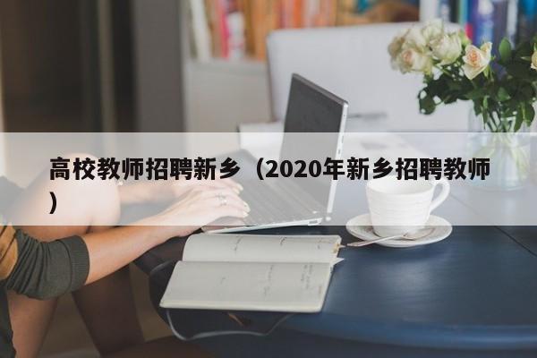 高校教师招聘新乡（2020年新乡招聘教师）-第1张图片-高校招聘网