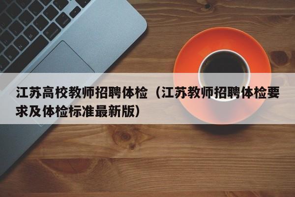 江苏高校教师招聘体检（江苏教师招聘体检要求及体检标准最新版）-第1张图片-高校招聘网
