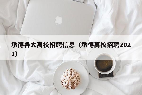 承德各大高校招聘信息（承德高校招聘2021）-第1张图片-高校招聘网