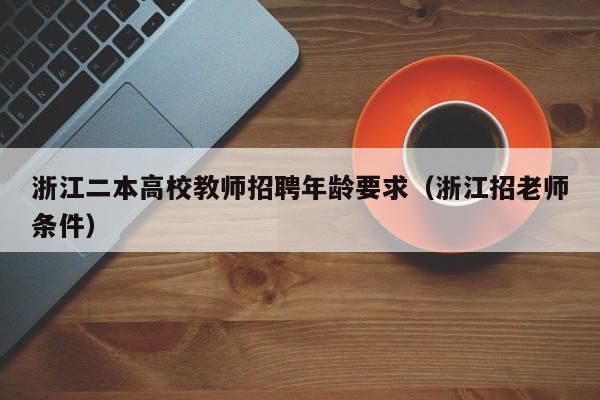 浙江二本高校教师招聘年龄要求（浙江招老师条件）-第1张图片-高校招聘网