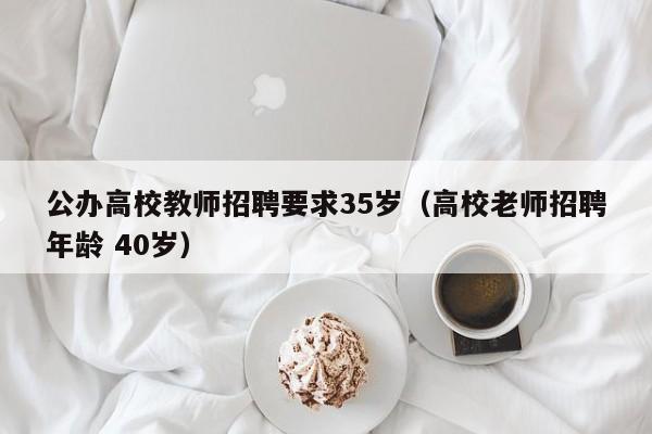 公办高校教师招聘要求35岁（高校老师招聘年龄 40岁）-第1张图片-高校招聘网