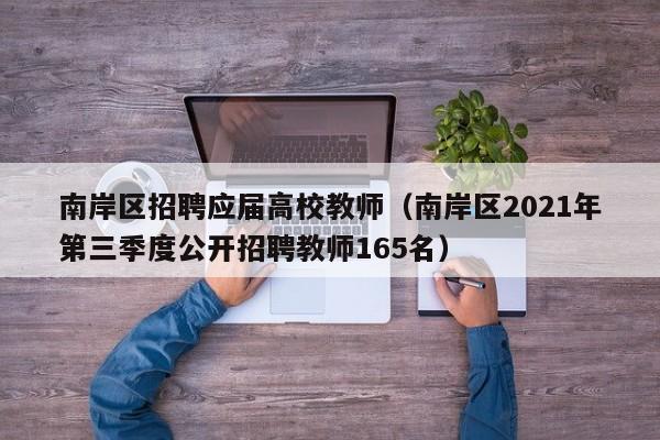 南岸区招聘应届高校教师（南岸区2021年第三季度公开招聘教师165名）-第1张图片-高校招聘网