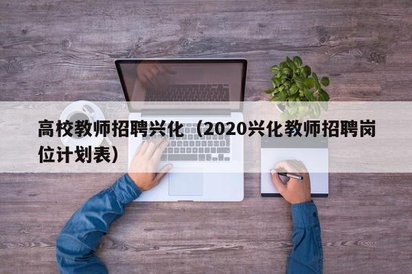 高校教师招聘兴化（2020兴化教师招聘岗位计划表）-第1张图片-高校招聘网