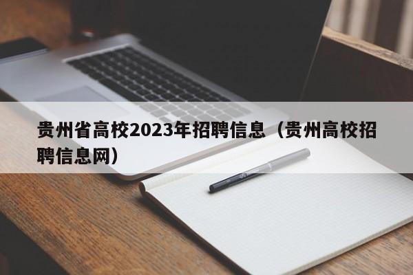 贵州省高校2023年招聘信息（贵州高校招聘信息网）-第1张图片-高校招聘网
