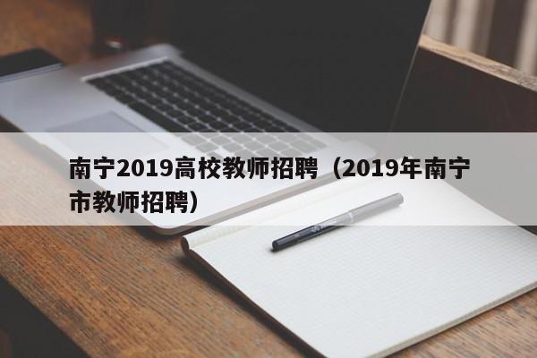 南宁2019高校教师招聘（2019年南宁市教师招聘）-第1张图片-高校招聘网