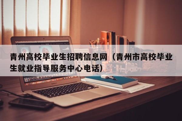 青州高校毕业生招聘信息网(青州市高校毕业生就业指导服务中心电话)-第1张图片-高校招聘网 青州高校毕业生招聘信息网(青州市高校毕业生就业指导服务中心电话)-第1张图片-高校招聘网