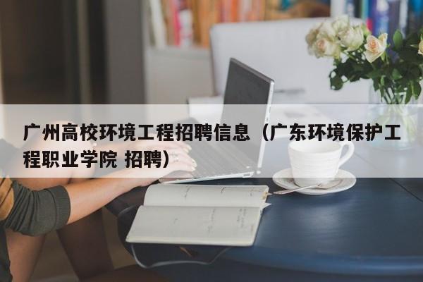 广州高校环境工程招聘信息(广东环境保护工程职业学院 招聘)-第1张图片-高校招聘网 广州高校环境工程招聘信息(广东环境保护工程职业学院 招聘)-第1张图片-高校招聘网