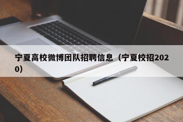宁夏高校微博团队招聘信息(宁夏校招2020)-第1张图片-高校招聘网 宁夏高校微博团队招聘信息(宁夏校招2020)-第1张图片-高校招聘网