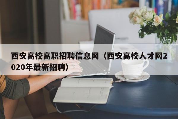 西安高校高职招聘信息网(西安高校人才网2020年最新招聘)-第1张图片-高校招聘网 西安高校高职招聘信息网(西安高校人才网2020年最新招聘)-第1张图片-高校招聘网