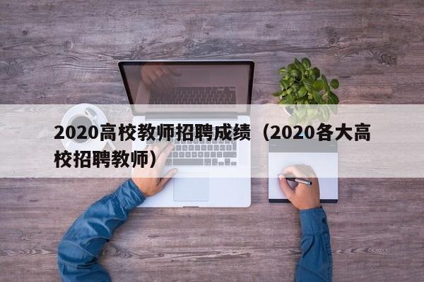 2020高校教师招聘成绩(2020各大高校招聘教师)-第1张图片-高校招聘网 2020高校教师招聘成绩(2020各大高校招聘教师)-第1张图片-高校招聘网