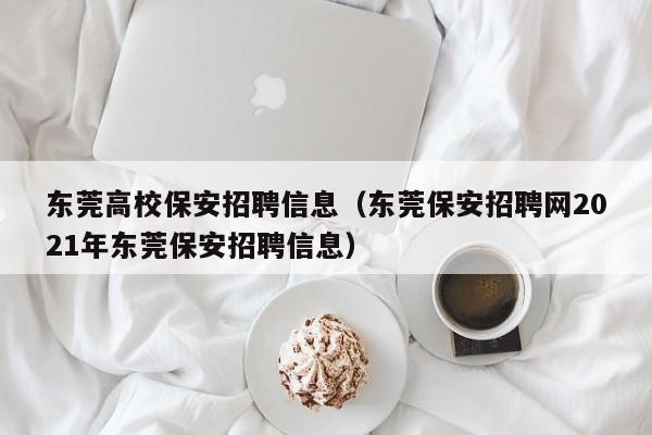 东莞高校保安招聘信息(东莞保安招聘网2021年东莞保安招聘信息)-第1张图片-高校招聘网 东莞高校保安招聘信息(东莞保安招聘网2021年东莞保安招聘信息)-第1张图片-高校招聘网