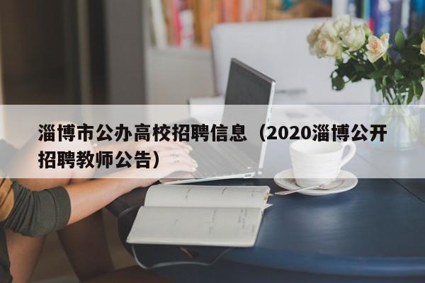 淄博市公办高校招聘信息(2020淄博公开招聘教师公告)-第1张图片-高校招聘网 淄博市公办高校招聘信息(2020淄博公开招聘教师公告)-第1张图片-高校招聘网