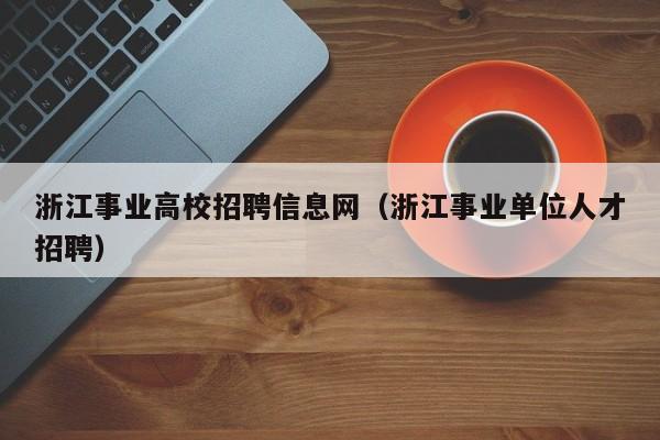 浙江事业高校招聘信息网(浙江事业单位人才招聘)-第1张图片-高校招聘网 浙江事业高校招聘信息网(浙江事业单位人才招聘)-第1张图片-高校招聘网