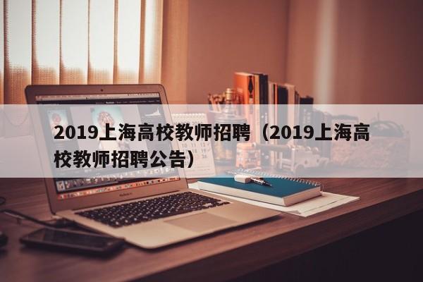2019上海高校教师招聘(2019上海高校教师招聘公告)-第1张图片-高校招聘网 2019上海高校教师招聘(2019上海高校教师招聘公告)-第1张图片-高校招聘网