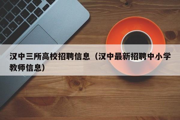汉中三所高校招聘信息（汉中最新招聘中小学教师信息）-第1张图片-高校招聘网