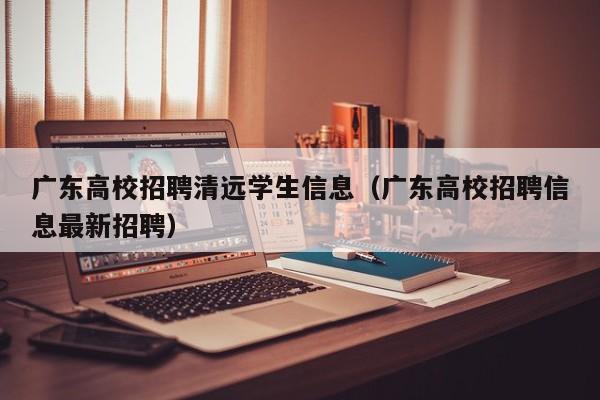 广东高校招聘清远学生信息(广东高校招聘信息最新招聘)-第1张图片-高校招聘网 广东高校招聘清远学生信息(广东高校招聘信息最新招聘)-第1张图片-高校招聘网