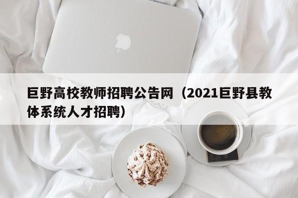 巨野高校教师招聘公告网（2021巨野县教体系统人才招聘）-第1张图片-高校招聘网