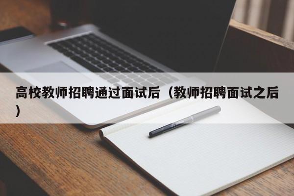 高校教师招聘通过面试后(教师招聘面试之后)-第1张图片-高校招聘网 高校教师招聘通过面试后(教师招聘面试之后)-第1张图片-高校招聘网