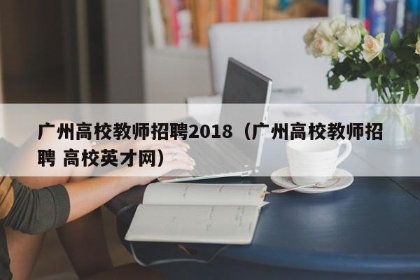广州高校教师招聘2018(广州高校教师招聘 高校英才网)-第1张图片-高校招聘网 广州高校教师招聘2018(广州高校教师招聘 高校英才网)-第1张图片-高校招聘网
