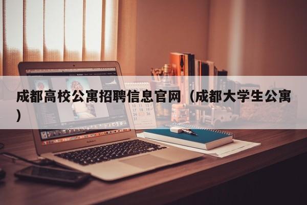 成都高校公寓招聘信息官网(成都大学生公寓)-第1张图片-高校招聘网 成都高校公寓招聘信息官网(成都大学生公寓)-第1张图片-高校招聘网