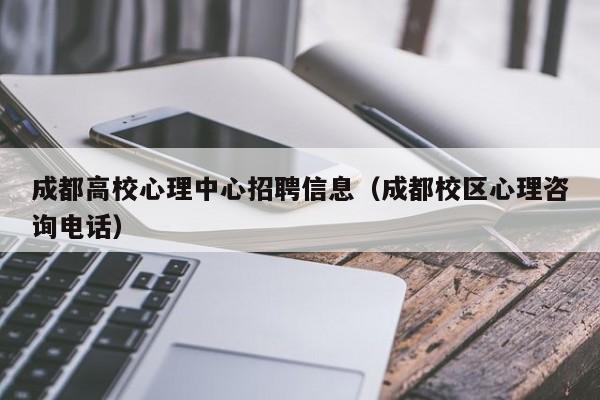 成都高校心理中心招聘信息(成都校区心理咨询电话)-第1张图片-高校招聘网 成都高校心理中心招聘信息(成都校区心理咨询电话)-第1张图片-高校招聘网