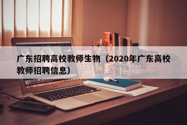 广东招聘高校教师生物(2020年广东高校教师招聘信息)-第1张图片-高校招聘网 广东招聘高校教师生物(2020年广东高校教师招聘信息)-第1张图片-高校招聘网