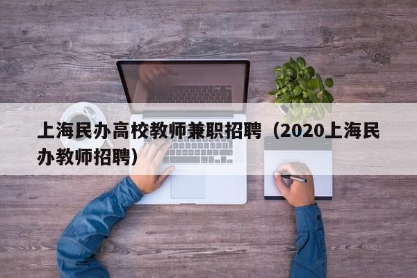 上海民办高校教师兼职招聘(2020上海民办教师招聘)-第1张图片-高校招聘网 上海民办高校教师兼职招聘(2020上海民办教师招聘)-第1张图片-高校招聘网