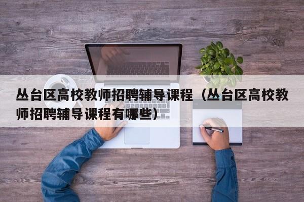 丛台区高校教师招聘辅导课程(丛台区高校教师招聘辅导课程有哪些)-第1张图片-高校招聘网 丛台区高校教师招聘辅导课程(丛台区高校教师招聘辅导课程有哪些)-第1张图片-高校招聘网