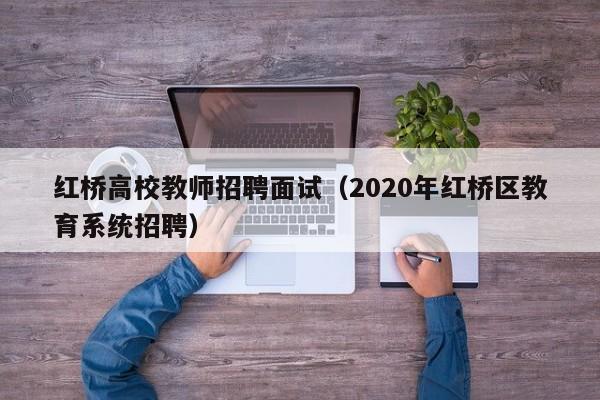 红桥高校教师招聘面试(2020年红桥区教育系统招聘)-第1张图片-高校招聘网 红桥高校教师招聘面试(2020年红桥区教育系统招聘)-第1张图片-高校招聘网