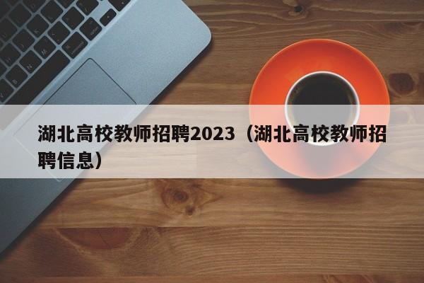 湖北高校教师招聘2023(湖北高校教师招聘信息)-第1张图片-高校招聘网 湖北高校教师招聘2023(湖北高校教师招聘信息)-第1张图片-高校招聘网