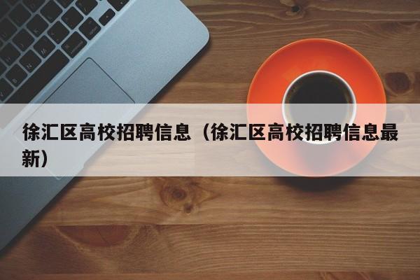 徐汇区高校招聘信息（徐汇区高校招聘信息最新）-第1张图片-高校招聘网