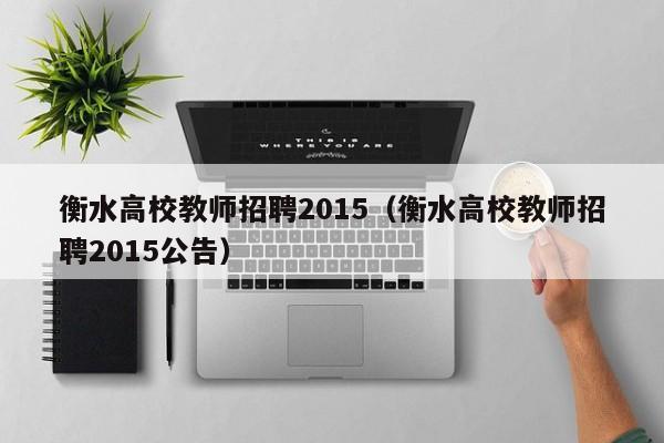 衡水高校教师招聘2015(衡水高校教师招聘2015公告)-第1张图片-高校招聘网 衡水高校教师招聘2015(衡水高校教师招聘2015公告)-第1张图片-高校招聘网