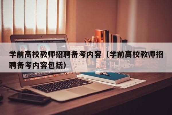 学前高校教师招聘备考内容(学前高校教师招聘备考内容包括)-第1张图片-高校招聘网 学前高校教师招聘备考内容(学前高校教师招聘备考内容包括)-第1张图片-高校招聘网