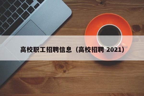 高校职工招聘信息（高校招聘 2021）-第1张图片-高校招聘网