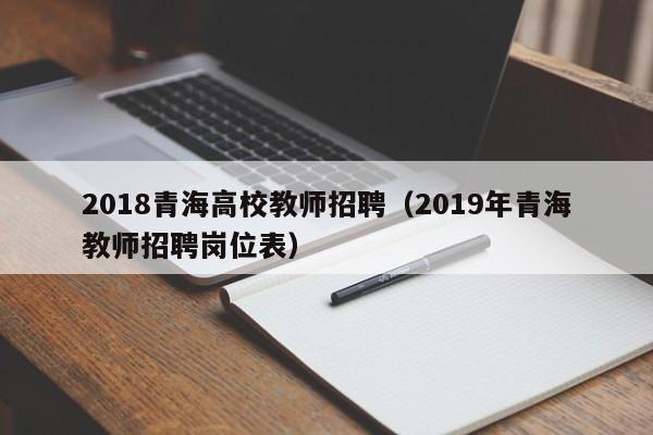 2018青海高校教师招聘（2019年青海教师招聘岗位表）-第1张图片-高校招聘网