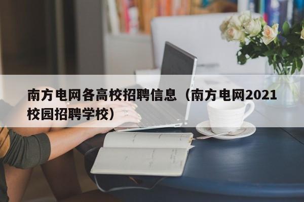 南方电网各高校招聘信息（南方电网2021校园招聘学校）-第1张图片-高校招聘网
