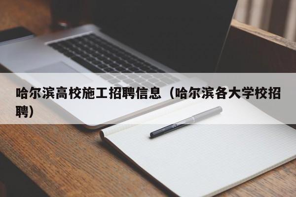 哈尔滨高校施工招聘信息（哈尔滨各大学校招聘）-第1张图片-高校招聘网