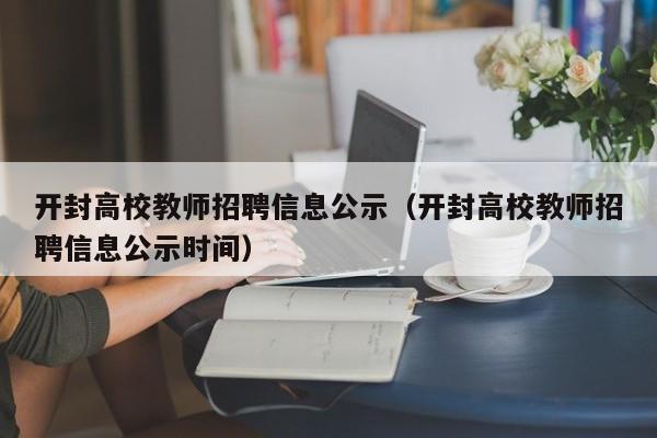 开封高校教师招聘信息公示（开封高校教师招聘信息公示时间）-第1张图片-高校招聘网